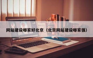 松原网站建设哪家好北京（北京网站建设哪家强）